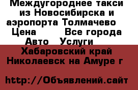 Междугороднее такси из Новосибирска и аэропорта Толмачево. › Цена ­ 14 - Все города Авто » Услуги   . Хабаровский край,Николаевск-на-Амуре г.